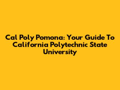 Cal Poly Pomona: Your Guide To California Polytechnic State University