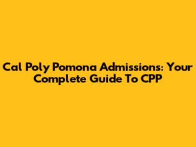 Cal Poly Pomona Admissions: Your Complete Guide To CPP
