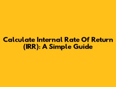Calculate Internal Rate Of Return (IRR): A Simple Guide