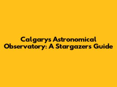 Calgary's Astronomical Observatory: A Stargazer's Guide