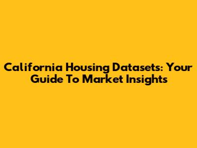 California Housing Datasets: Your Guide To Market Insights