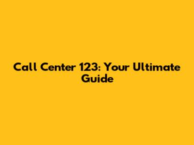 Call Center 123: Your Ultimate Guide