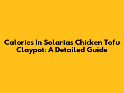 Calories In Solaria's Chicken Tofu Claypot: A Detailed Guide