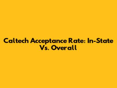 Caltech Acceptance Rate: In-State Vs. Overall