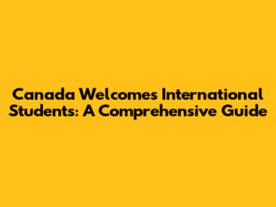 Canada Welcomes International Students: A Comprehensive Guide