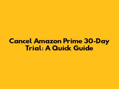 Cancel Amazon Prime 30-Day Trial: A Quick Guide
