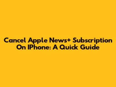 Cancel Apple News+ Subscription On IPhone: A Quick Guide