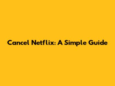 Cancel Netflix: A Simple Guide