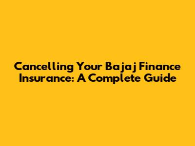 Cancelling Your Bajaj Finance Insurance: A Complete Guide