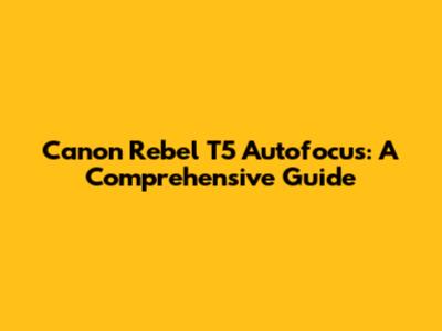 Canon Rebel T5 Autofocus: A Comprehensive Guide