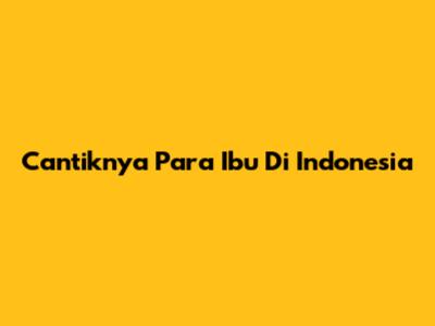 Cantiknya Para Ibu Di Indonesia