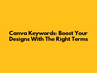 Canva Keywords: Boost Your Designs With The Right Terms