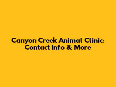 Canyon Creek Animal Clinic: Contact Info & More