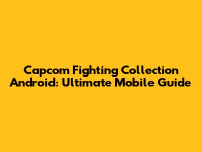 Capcom Fighting Collection Android: Ultimate Mobile Guide