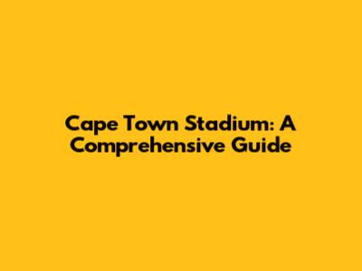 Cape Town Stadium: A Comprehensive Guide