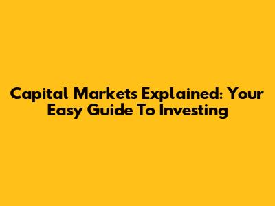 Capital Markets Explained: Your Easy Guide To Investing