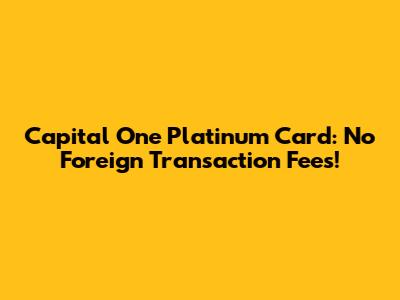 Capital One Platinum Card: No Foreign Transaction Fees!