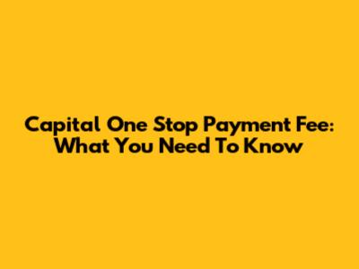 Capital One Stop Payment Fee: What You Need To Know