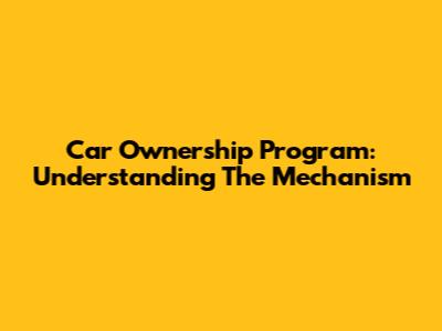 Car Ownership Program: Understanding The Mechanism