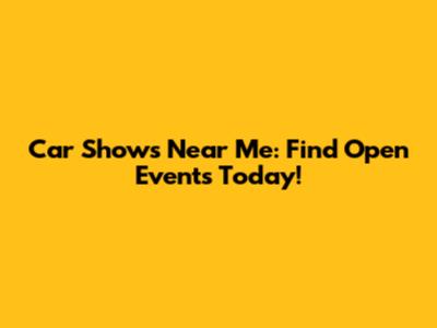Car Shows Near Me: Find Open Events Today!