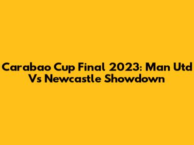 Carabao Cup Final 2023: Man Utd Vs Newcastle Showdown