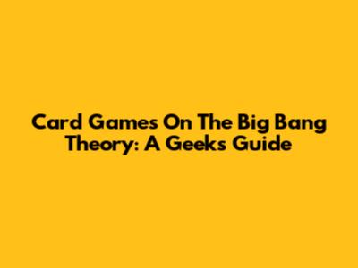 Card Games On The Big Bang Theory: A Geek's Guide