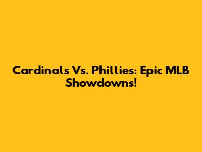 Cardinals Vs. Phillies: Epic MLB Showdowns!