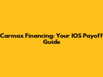 Carmax Financing: Your IOS Payoff Guide