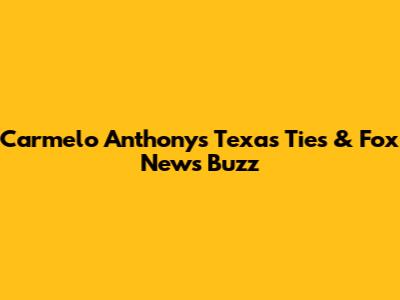 Carmelo Anthony's Texas Ties & Fox News Buzz