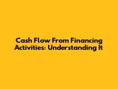 Cash Flow From Financing Activities: Understanding It