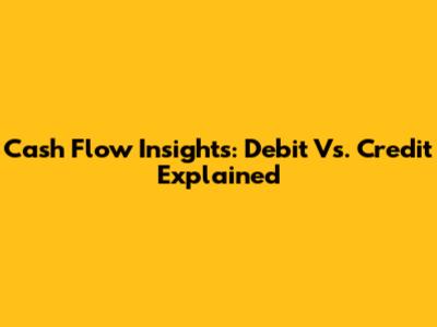 Cash Flow Insights: Debit Vs. Credit Explained