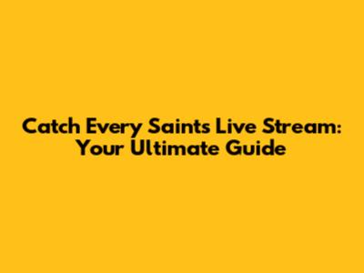 Catch Every Saints Live Stream: Your Ultimate Guide
