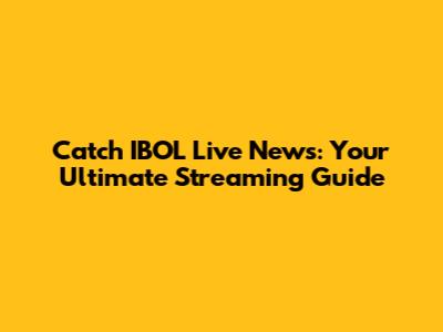 Catch IBOL Live News: Your Ultimate Streaming Guide