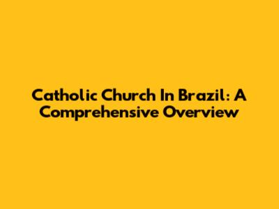 Catholic Church In Brazil: A Comprehensive Overview