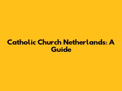 Catholic Church Netherlands: A Guide