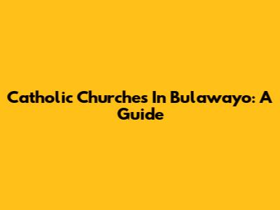 Catholic Churches In Bulawayo: A Guide