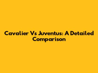 Cavalier Vs Juventus: A Detailed Comparison