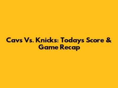 Cavs Vs. Knicks: Today's Score & Game Recap