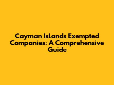 Cayman Islands Exempted Companies: A Comprehensive Guide
