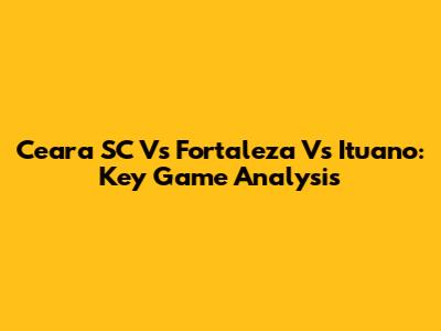 Ceara SC Vs Fortaleza Vs Ituano: Key Game Analysis