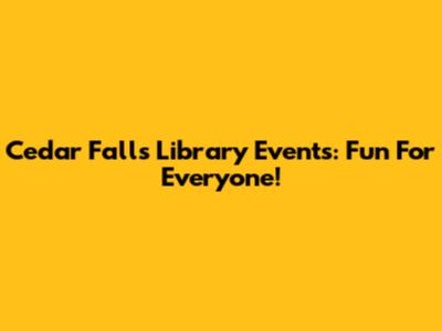 Cedar Falls Library Events: Fun For Everyone!