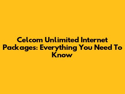 Celcom Unlimited Internet Packages: Everything You Need To Know