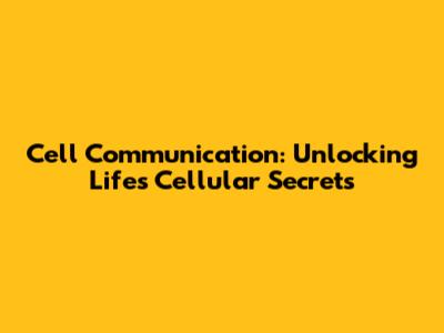 Cell Communication: Unlocking Life's Cellular Secrets