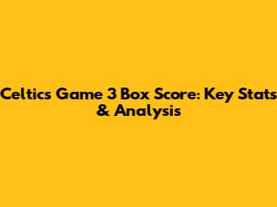 Celtics Game 3 Box Score: Key Stats & Analysis