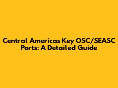 Central America's Key OSC/SEASC Ports: A Detailed Guide