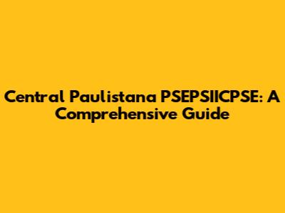 Central Paulistana PSEPSIICPSE: A Comprehensive Guide