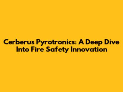 Cerberus Pyrotronics: A Deep Dive Into Fire Safety Innovation