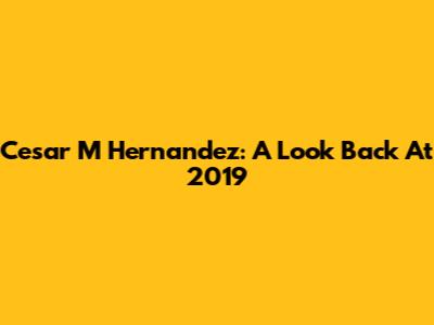 Cesar M Hernandez: A Look Back At 2019