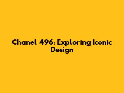 Chanel 496: Exploring Iconic Design