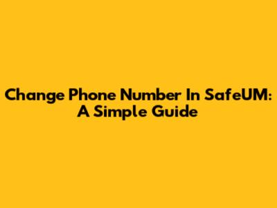 Change Phone Number In SafeUM: A Simple Guide